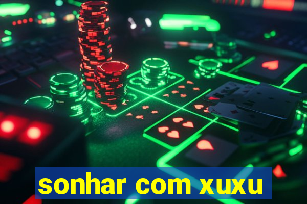 sonhar com xuxu