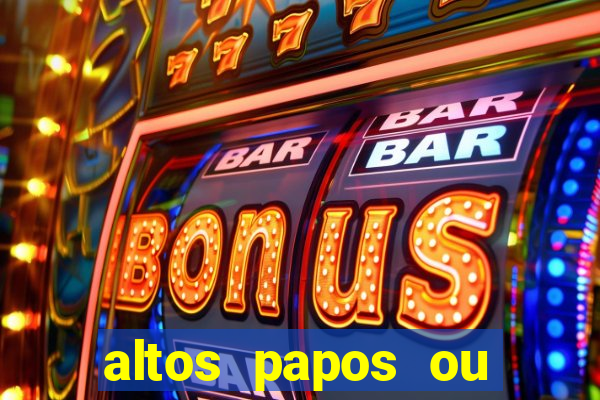 altos papos ou autos papos