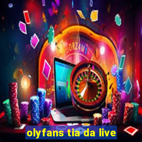 olyfans tia da live