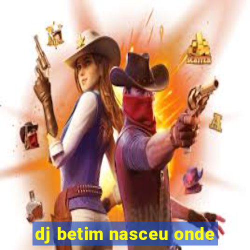 dj betim nasceu onde