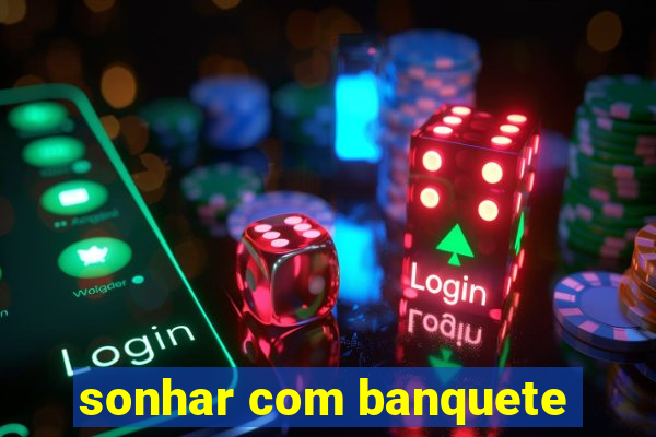 sonhar com banquete