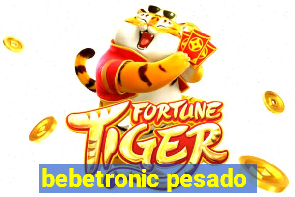 bebetronic pesado