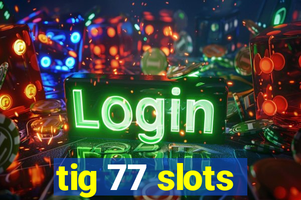 tig 77 slots