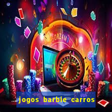 jogos barbie carros suas amigas