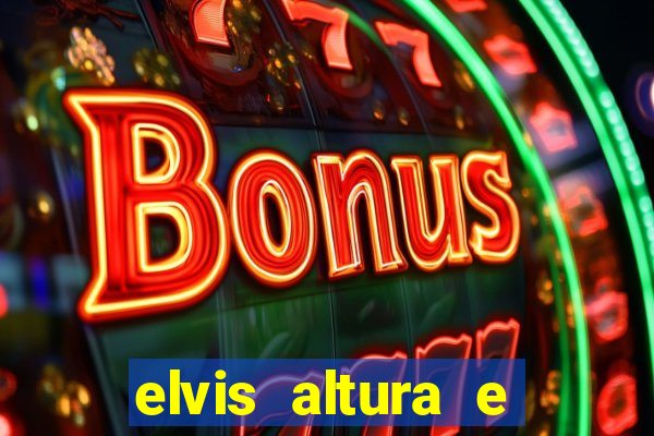 elvis altura e peso elvis bugalu altura e