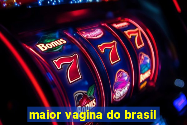 maior vagina do brasil