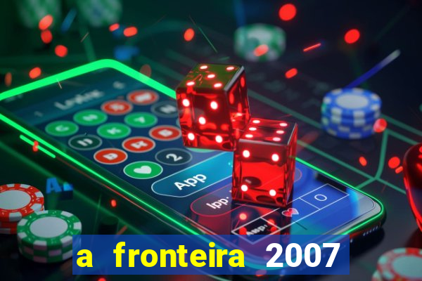 a fronteira 2007 filme completo download