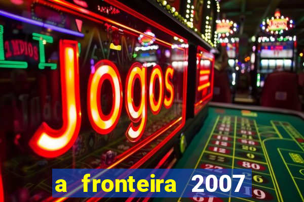 a fronteira 2007 filme completo download