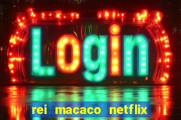 rei macaco netflix 3 temporada