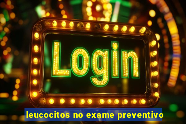 leucocitos no exame preventivo