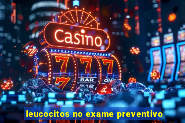 leucocitos no exame preventivo