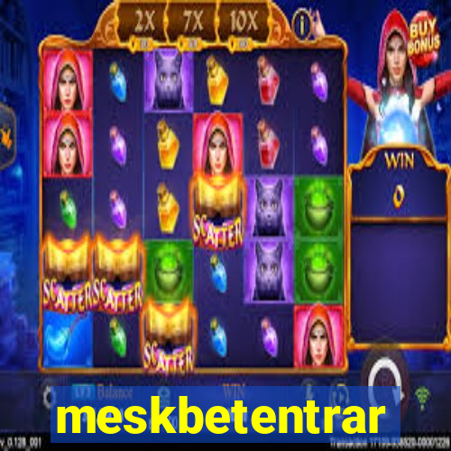 meskbetentrar