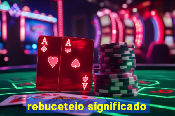 rebuceteio significado