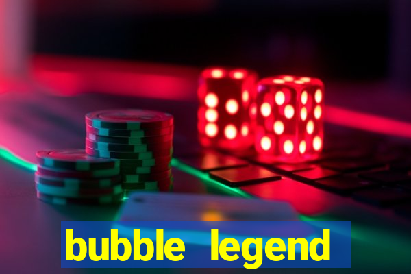 bubble legend ganhar dinheiro