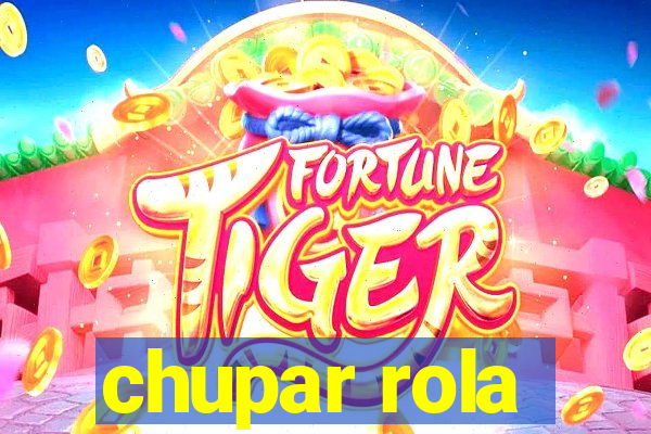 chupar rola