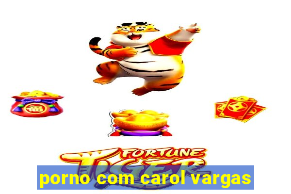 porno com carol vargas