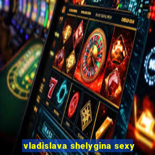 vladislava shelygina sexy