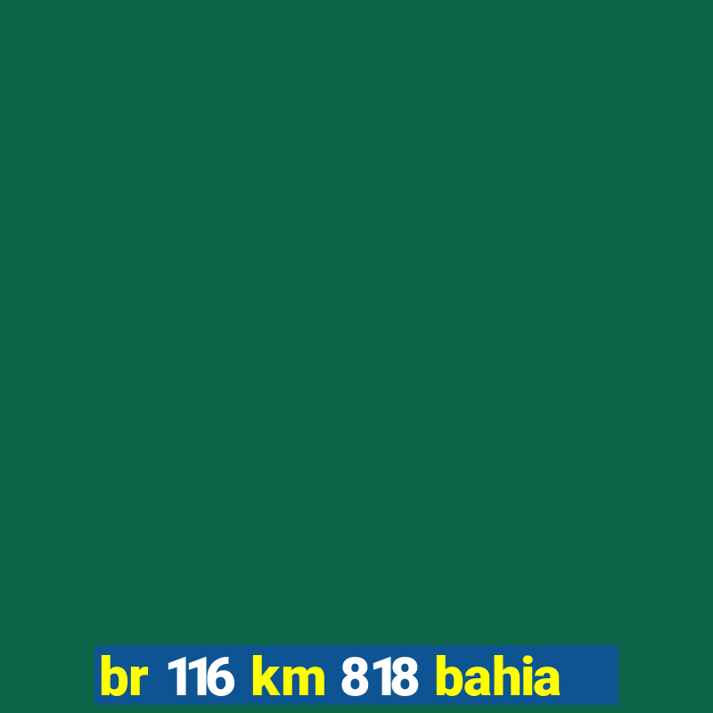 br 116 km 818 bahia