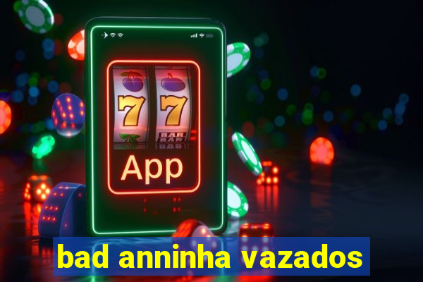 bad anninha vazados