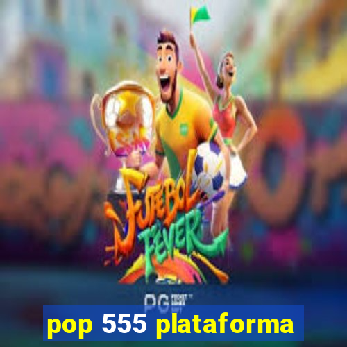 pop 555 plataforma