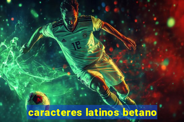 caracteres latinos betano