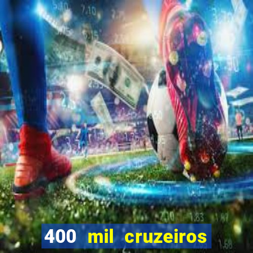 400 mil cruzeiros em reais