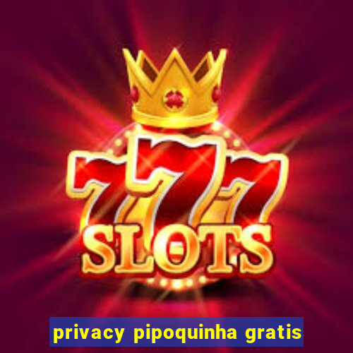 privacy pipoquinha gratis