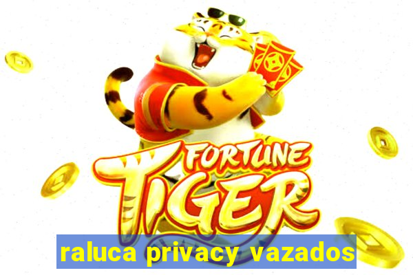 raluca privacy vazados