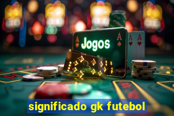 significado gk futebol