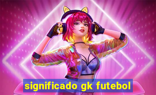 significado gk futebol