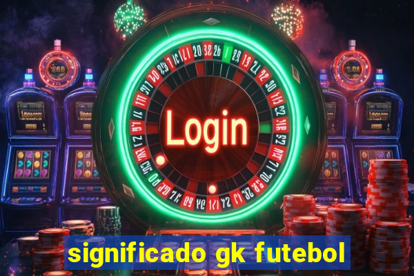 significado gk futebol