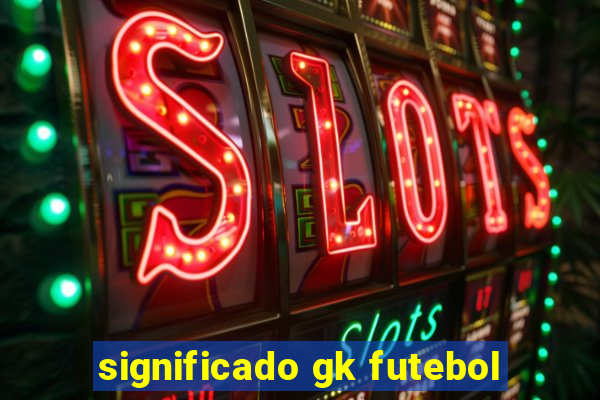 significado gk futebol