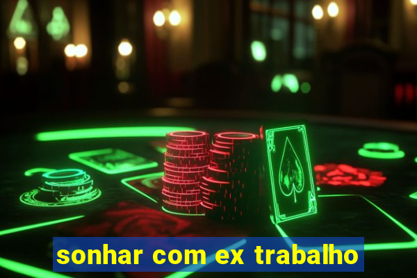 sonhar com ex trabalho