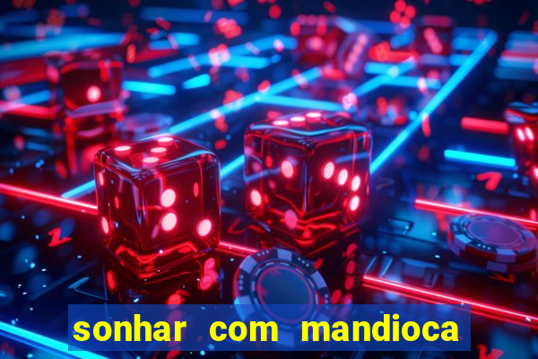 sonhar com mandioca jogo do bicho