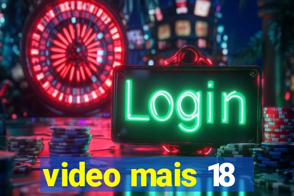 video mais 18