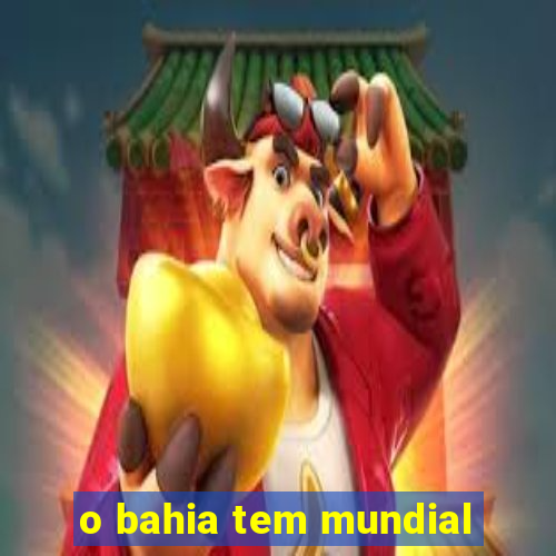 o bahia tem mundial