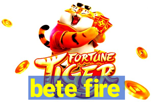 bete fire