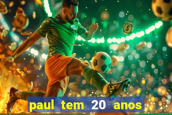 paul tem 20 anos de idade. a idade dele