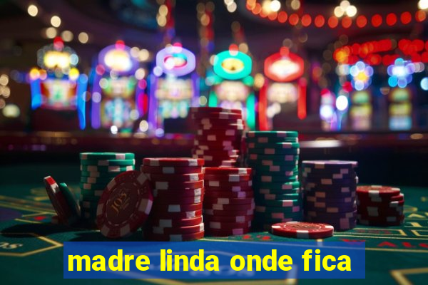 madre linda onde fica