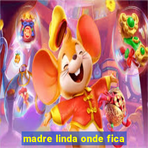 madre linda onde fica