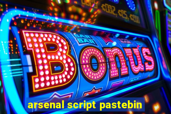 arsenal script pastebin