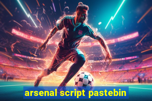 arsenal script pastebin