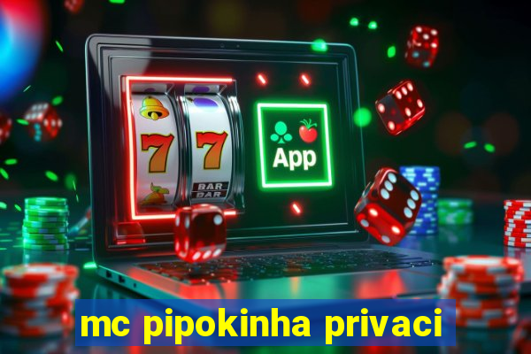 mc pipokinha privaci