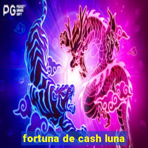 fortuna de cash luna