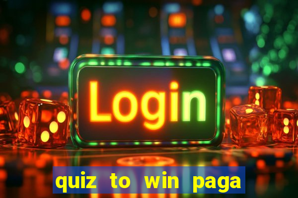 quiz to win paga mesmo quiz paga mesmo