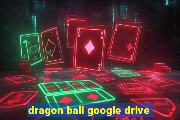 dragon ball google drive