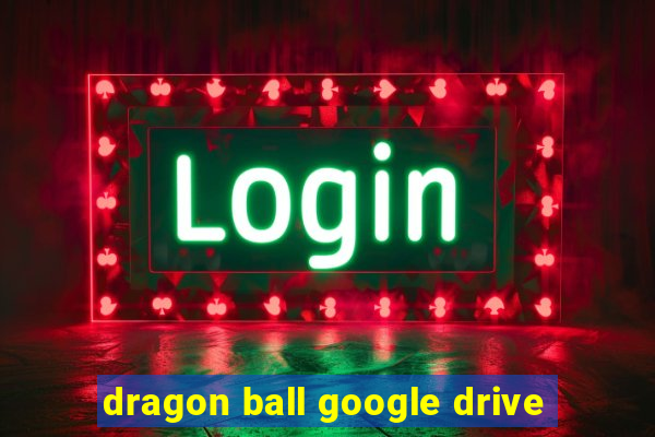 dragon ball google drive