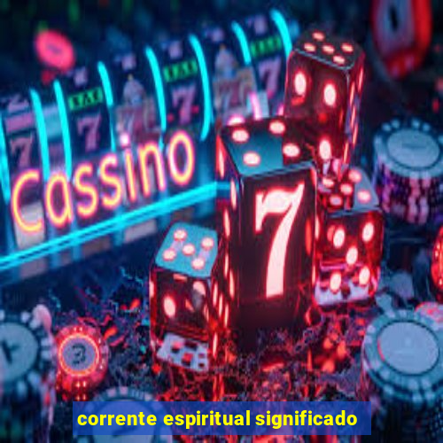 corrente espiritual significado