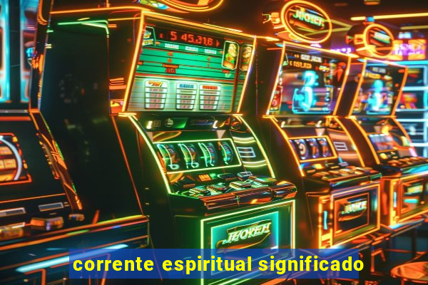 corrente espiritual significado