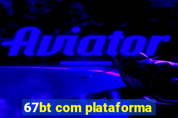 67bt com plataforma